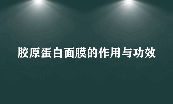 胶原蛋白面膜的作用与功效
