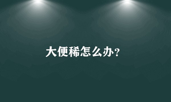 大便稀怎么办？