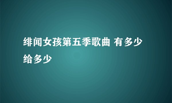 绯闻女孩第五季歌曲 有多少给多少