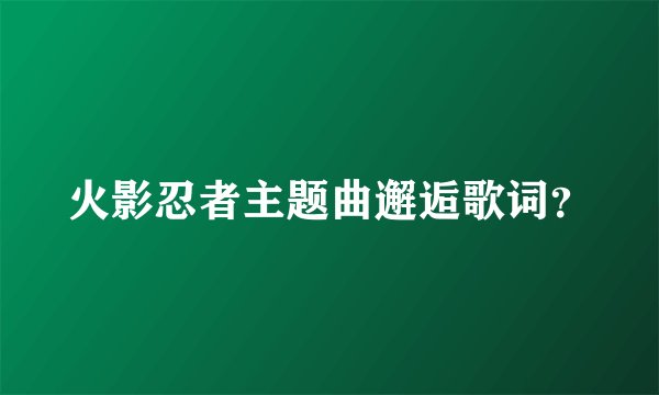 火影忍者主题曲邂逅歌词？