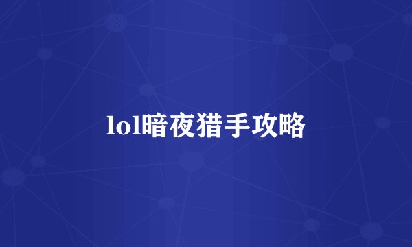 lol暗夜猎手攻略