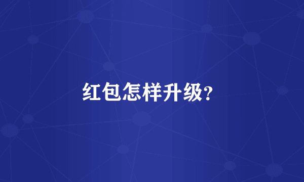 红包怎样升级？