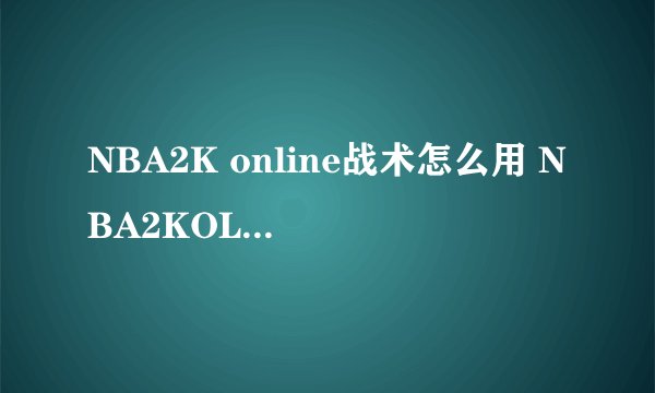NBA2K online战术怎么用 NBA2KOL战术按键