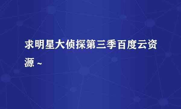 求明星大侦探第三季百度云资源～