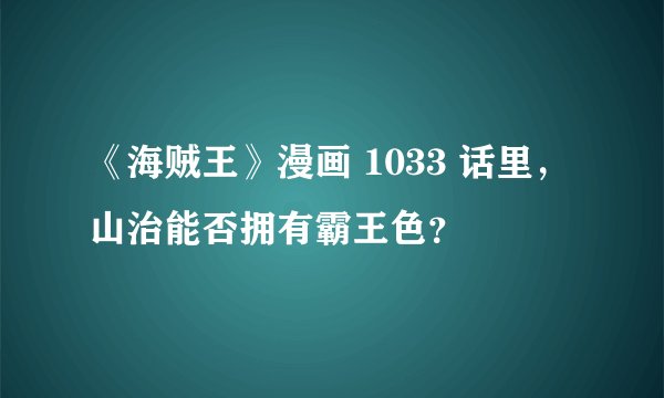 《海贼王》漫画 1033 话里,山治能否拥有霸王色?