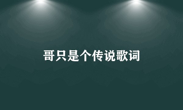 哥只是个传说歌词