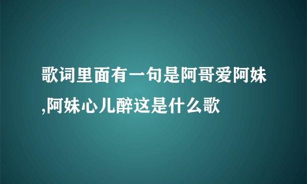 歌词里面有一句是阿哥爱阿妹,阿妹心儿醉这是什么歌