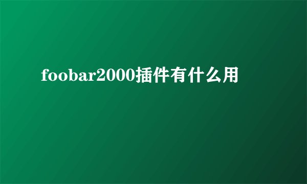 foobar2000插件有什么用