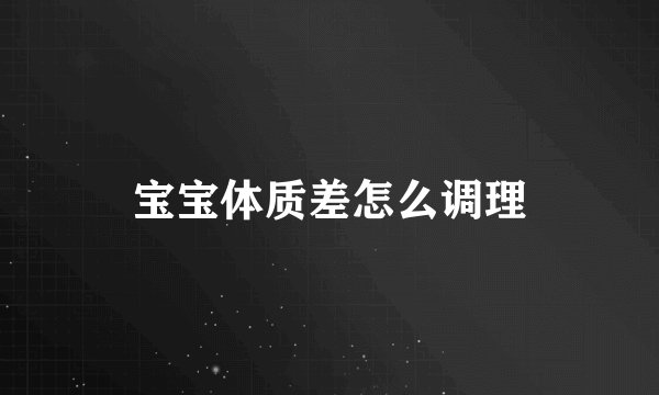 宝宝体质差怎么调理