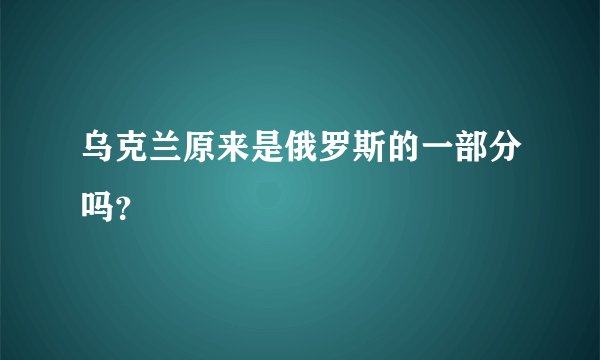 乌克兰原来是俄罗斯的一部分吗？
