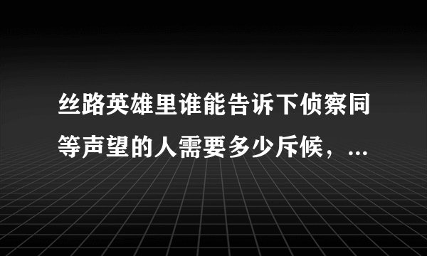 丝路英雄里谁能告诉下侦察同等声望的人需要多少斥候，把所有的比例告诉一下啊