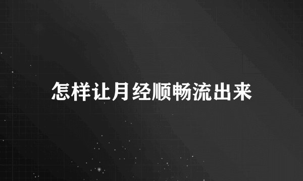 怎样让月经顺畅流出来
