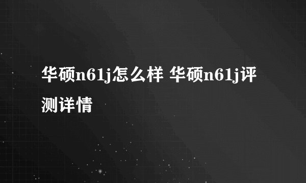 华硕n61j怎么样 华硕n61j评测详情