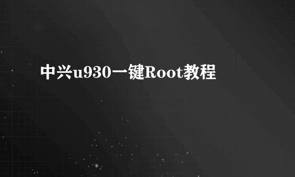 中兴u930一键Root教程
