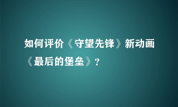 如何评价《守望先锋》新动画《最后的堡垒》？