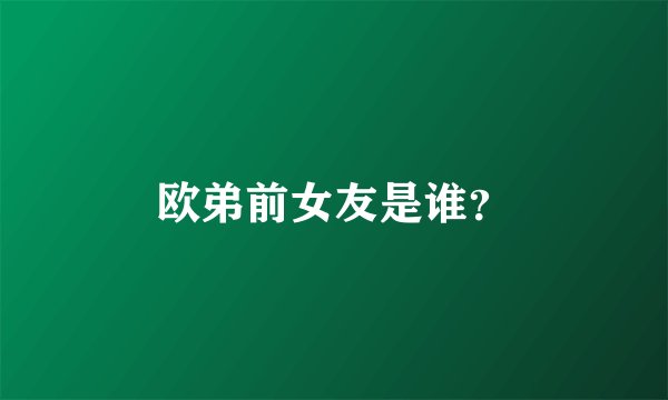 欧弟前女友是谁?