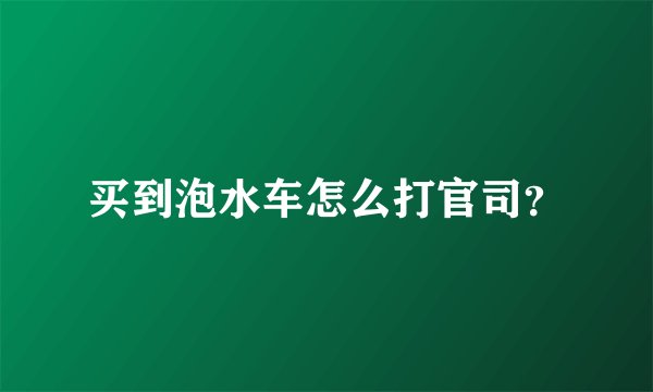 买到泡水车怎么打官司？