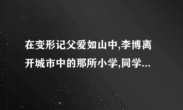 在变形记父爱如山中,李博离开城市中的那所小学,同学们一起给他唱了首歌,歌名是什么??