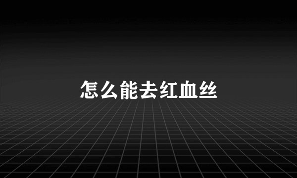 怎么能去红血丝