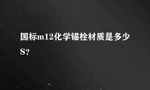 国标m12化学锚栓材质是多少S？