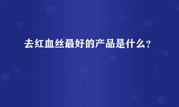 去红血丝最好的产品是什么？