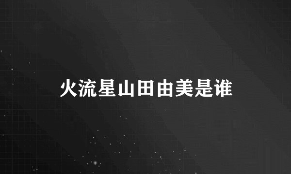 火流星山田由美是谁