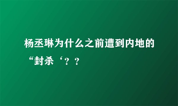 杨丞琳为什么之前遭到内地的“封杀‘??