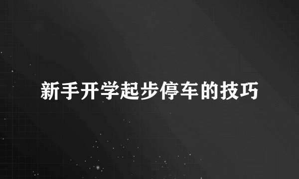 新手开学起步停车的技巧