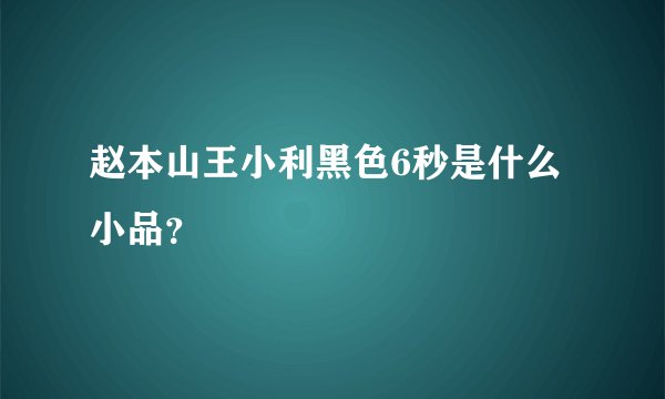 赵本山王小利黑色6秒是什么小品？