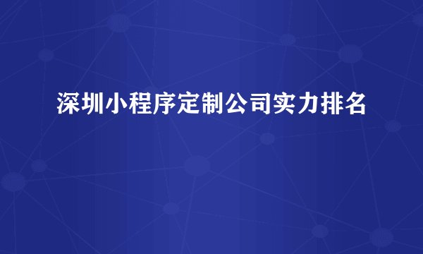 深圳小程序定制公司实力排名