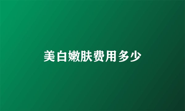 美白嫩肤费用多少