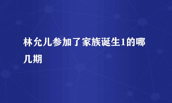 林允儿参加了家族诞生1的哪几期