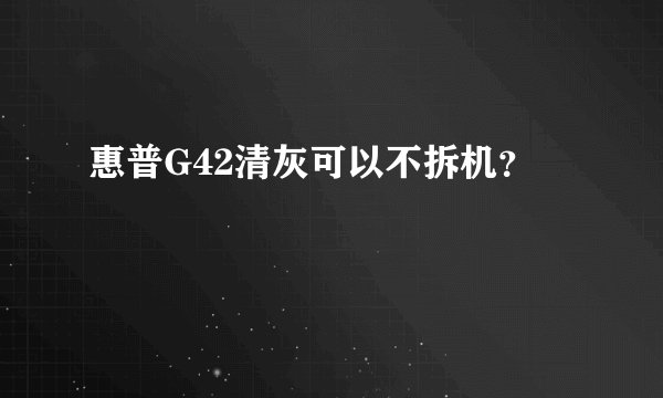 惠普G42清灰可以不拆机?