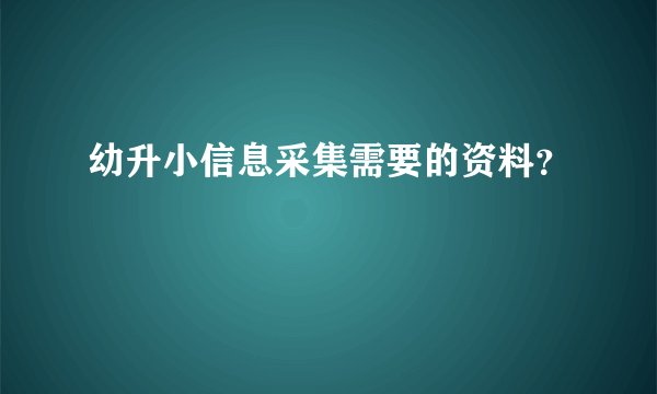 幼升小信息采集需要的资料？