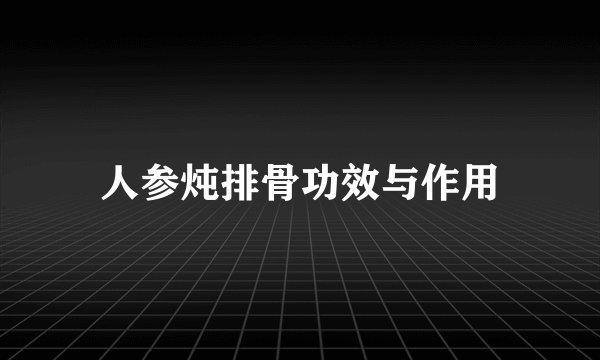 人参炖排骨功效与作用