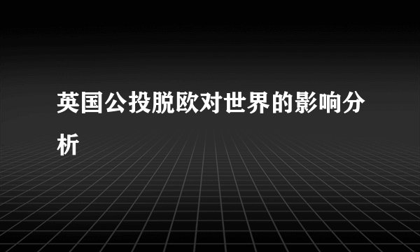 英国公投脱欧对世界的影响分析