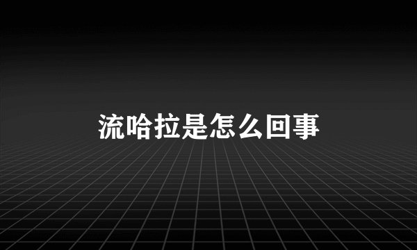 流哈拉是怎么回事