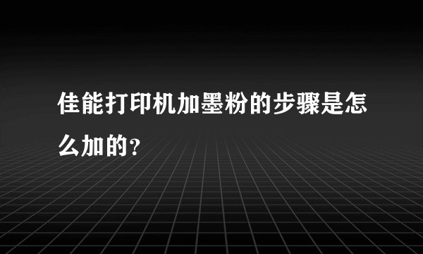 佳能打印机加墨粉的步骤是怎么加的？