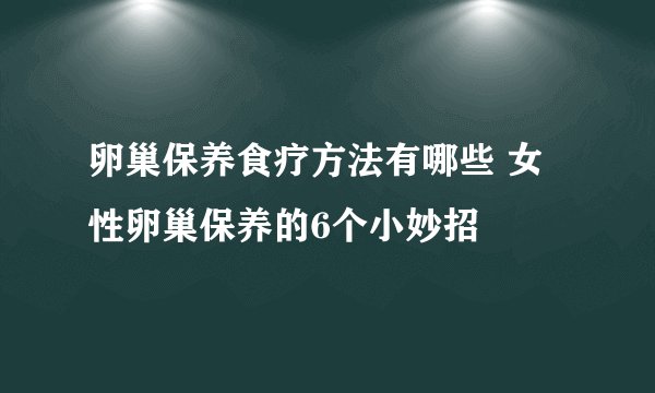 卵巢保养食疗方法有哪些 女性卵巢保养的6个小妙招
