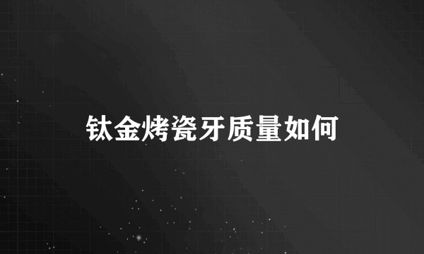 钛金烤瓷牙质量如何