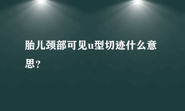 胎儿颈部可见u型切迹什么意思？