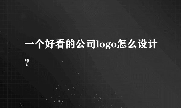 一个好看的公司logo怎么设计？