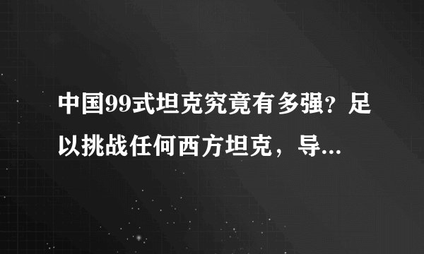 中国99式坦克究竟有多强？足以挑战任何西方坦克，导弹都打不穿！