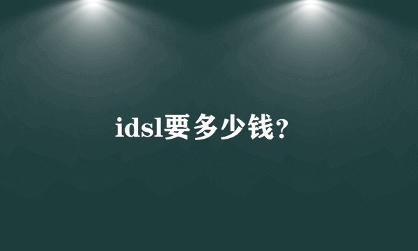 idsl要多少钱？