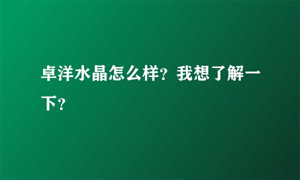 卓洋水晶怎么样？我想了解一下？