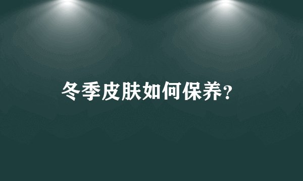 冬季皮肤如何保养?