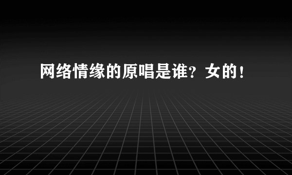 网络情缘的原唱是谁？女的！