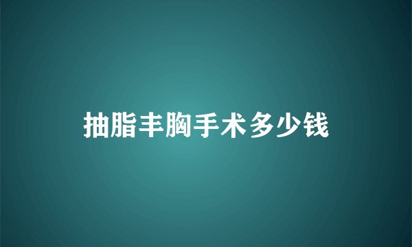 抽脂丰胸手术多少钱