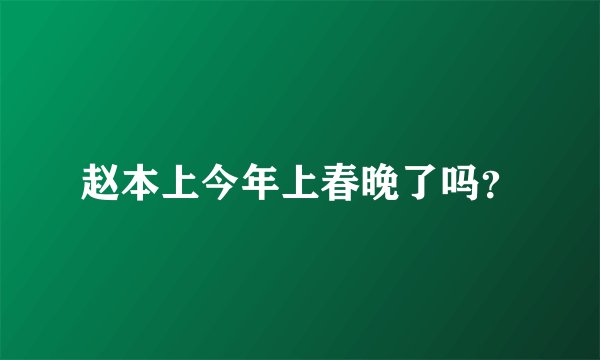 赵本上今年上春晚了吗？
