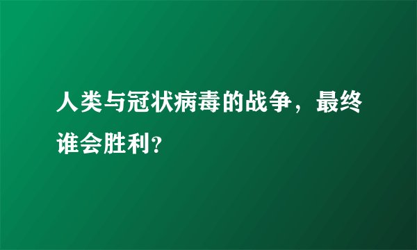 人类与冠状病毒的战争，最终谁会胜利？